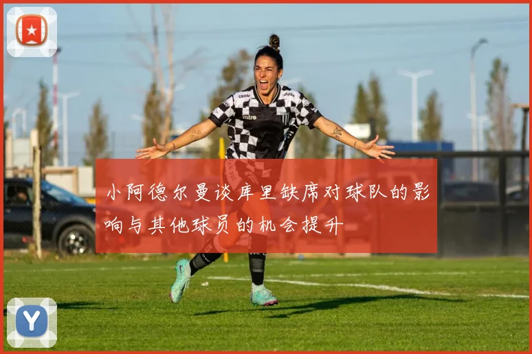 小阿德尔曼谈库里缺席对球队的影响与其他球员的机会提升