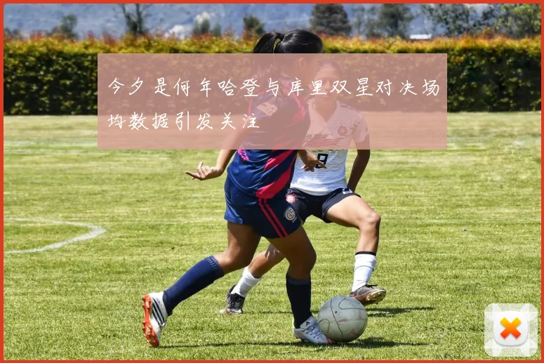 今夕是何年哈登与库里双星对决场均数据引发关注