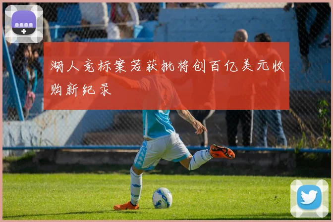 湖人竞标案若获批将创百亿美元收购新纪录