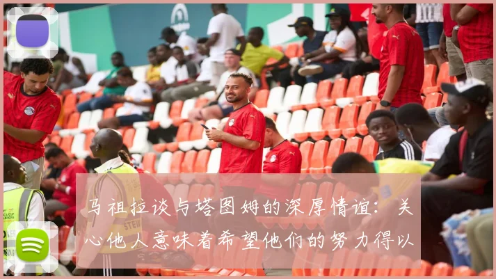 马祖拉谈与塔图姆的深厚情谊：关心他人意味着希望他们的努力得以回报