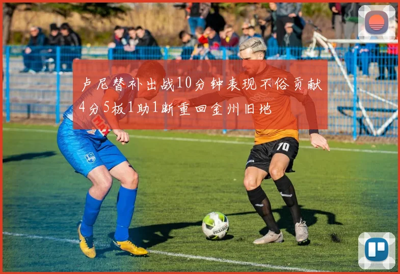 卢尼替补出战10分钟表现不俗贡献4分5板1助1断重回金州旧地