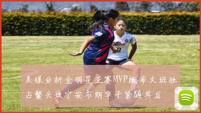 美媒分析全明星正赛MVP概率文班独占鳌头坎宁安布朗华子紧随其后