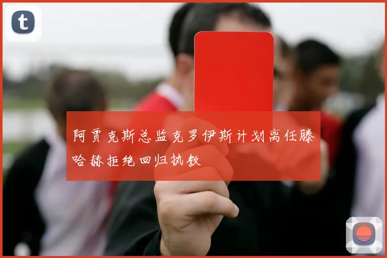 阿贾克斯总监克罗伊斯计划离任滕哈赫拒绝回归执教