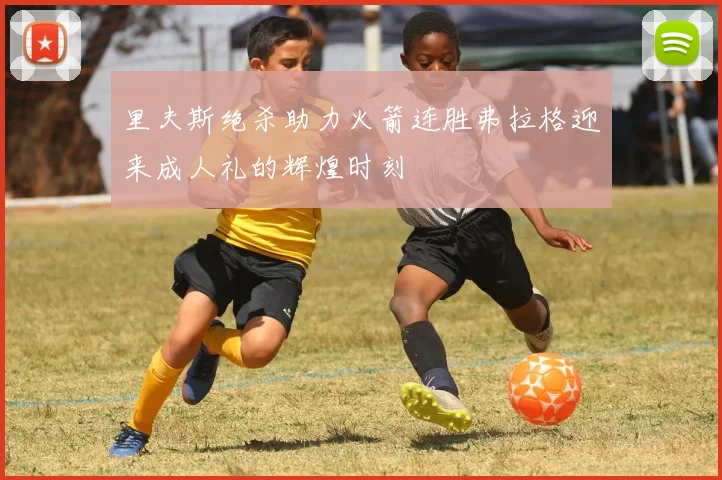 里夫斯绝杀助力火箭连胜弗拉格迎来成人礼的辉煌时刻