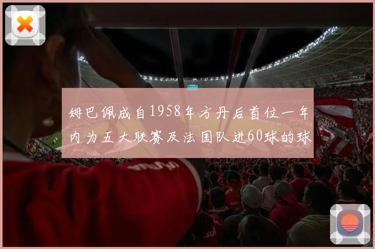 姆巴佩成自1958年方丹后首位一年内为五大联赛及法国队进60球的球员