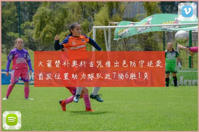 火箭替补奥科吉凭借出色防守逆袭首发位置助力球队近7场6胜1负