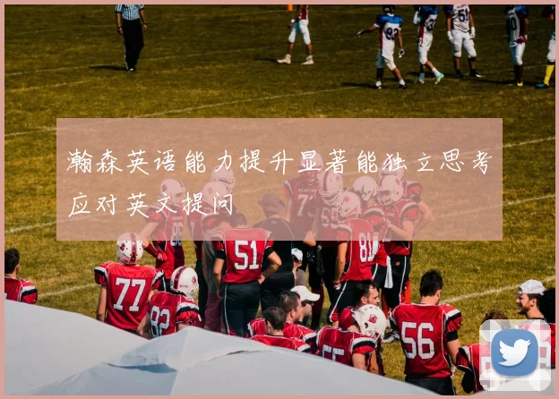 瀚森英语能力提升显著能独立思考应对英文提问