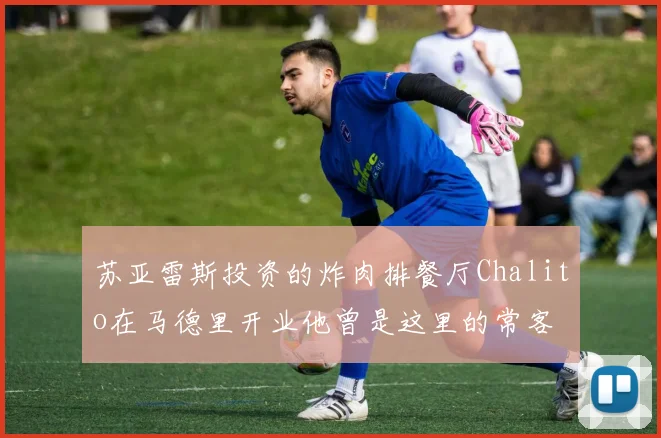 苏亚雷斯投资的炸肉排餐厅Chalito在马德里开业他曾是这里的常客