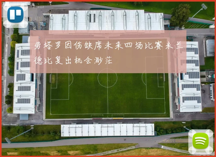 劳塔罗因伤缺席未来四场比赛米兰德比复出机会渺茫