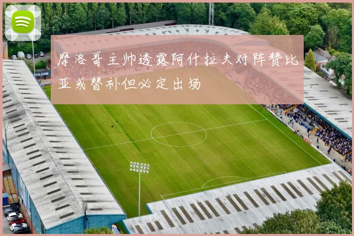 摩洛哥主帅透露阿什拉夫对阵赞比亚或替补但必定出场
